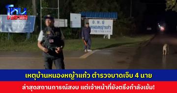 เหตุบ้านหนองหญ้าแก้ว ตำรวจบาดเจ็บ 4 นาย ล่าสุดสถานการณ์สงบ แต่เจ้าหน้าที่ยังตรึงกำลังเข้ม!