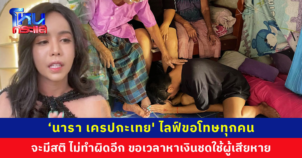 ‘นารา เครปกะเทย' ไลฟ์ขอโทษทุกคนที่เคยทำผิดไป ตอนนี้เหลือเงินติดตัว 5 บาท ขอเวลาผู้เสียหาย จะพยายามหาเงินมาใช้คืนทั้งหมด ยอดหนี้จาก 120 ล้าน เหลือ 30 กว่าล้าน