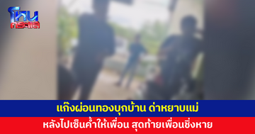 ลูกสาวด่ากลับไฟแล่บ หลังแก๊งผ่อนทองบุกบ้าน ด่าหยาบแม่ เพราะไปเซ็นค้ำให้เพื่อน สุดท้ายเพื่อนชิ่ง 