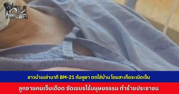 เปิดใจเหยื่อ BM-21 กัมพูชา กำลังทำกับข้าวเลี้ยงเจ้าหน้าที่ จรวดตกใส่บ้านได้รับบาดเจ็บ อีกรายยายเดินลงบันไดสะเก็ดเจาะขากระดูกโผล่ ลูกชายซัดไร้มนุษยธรรมทำร้ายพลเรือน