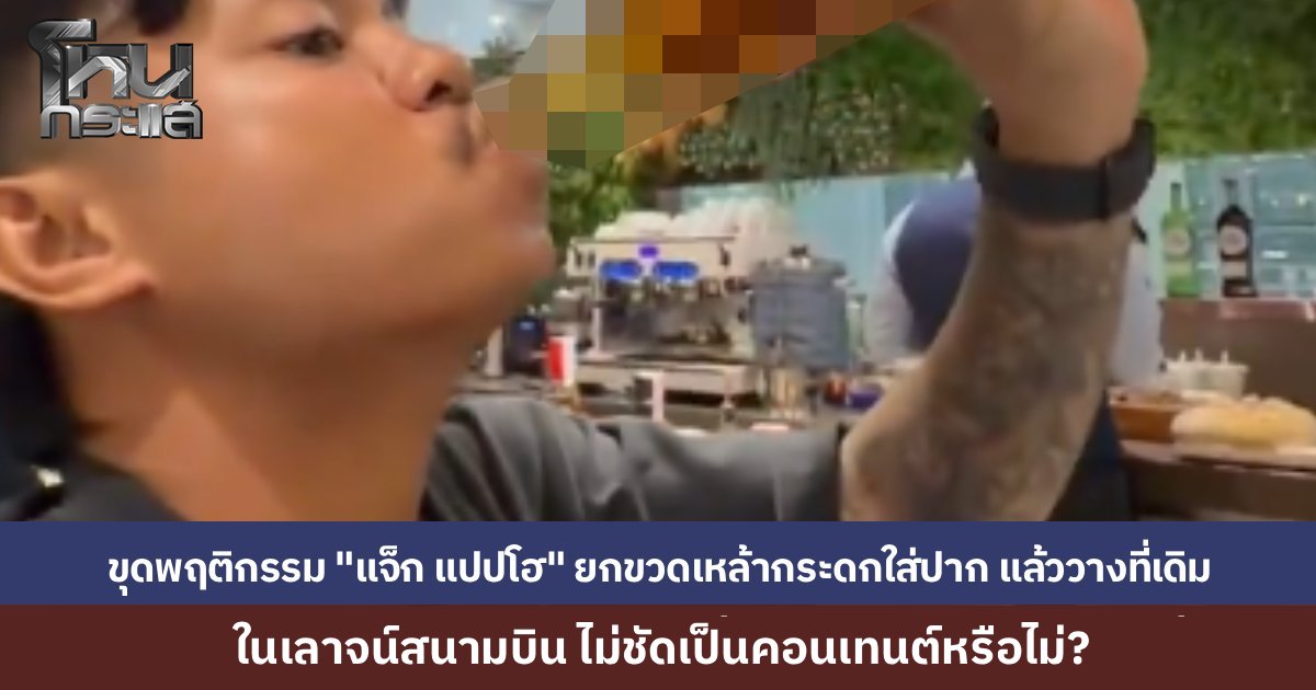 ชาวเน็ตขุดอีกวีรกรรม "แจ็ก แปปโฮ" หยิบขวดเหล้าในเลานจ์สายการบินกระดกใส่ปาก แล้ววางคืนที่เดิม เพจดังซัดพฤติกรรมน่ารังเกียจ จี้สายการบินตรวจสอบ