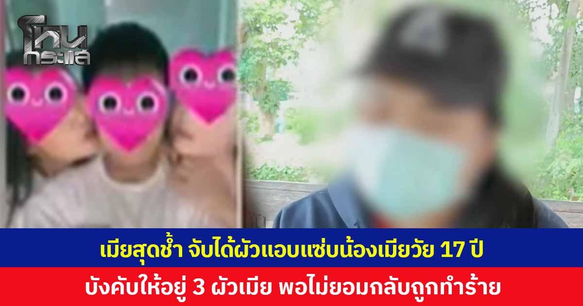 หัวอกเมียสุดช้ำ! จับได้ผัวแอบแซ่บน้องเมียวัย 17 ปี บังคับให้อยู่กัน 3 คนผัวเมีย แต่เมียไม่ทนขอแยกบ้าน ผัวตัวดีมาตามง้อ พอไม่คืนดีด้วยถูกทำร้ายร่างกายสาหัส