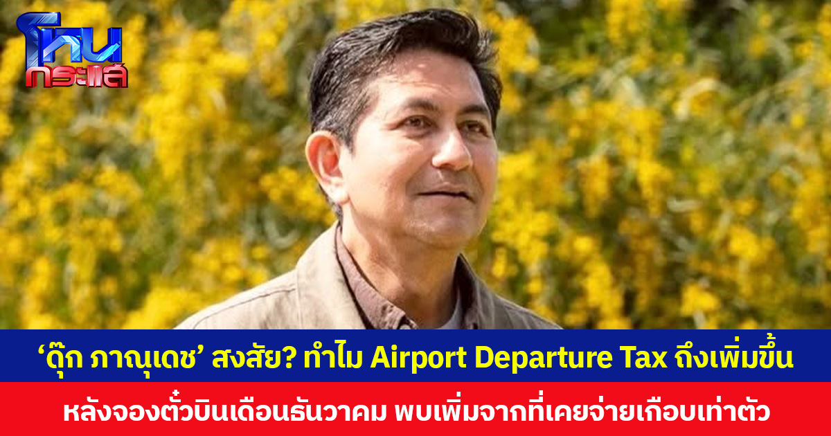 ‘ดุ๊ก ภาณุเดช’ สงสัย? ทำไม Airport Departure Tax ถึงเพิ่มขึ้น หลังจองตั๋วบินเดือนธันวาคม พบเพิ่มจากที่เคยจ่ายเกือบเท่าตัว