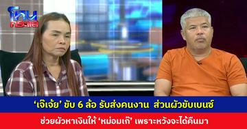 ‘เจ๊เจ้ย’ ยอดเมีย! ตัวเองขับรถ 6 ล้อ รับส่งคนงาน ส่วนผัวขับเบนซ์ ช่วยผัวหาเงินให้ ‘หม่อมเก๊’ เพราะหวังได้ส่วนที่เสียไปคืนมา