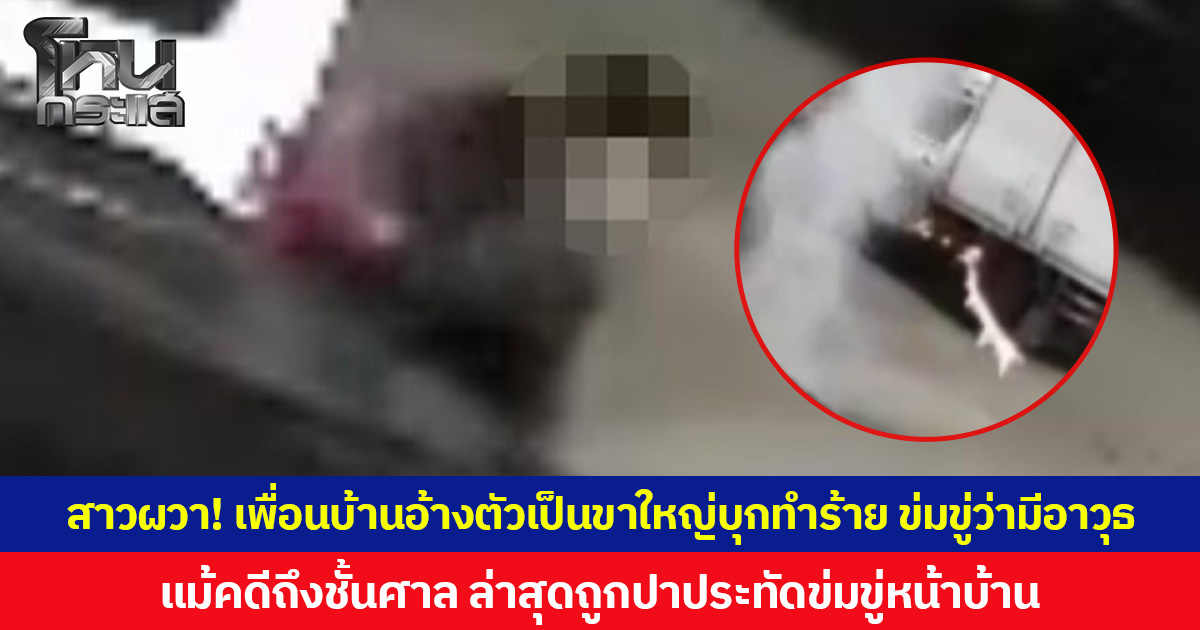 สาวผวา! เพื่อนบ้านอ้างตัวเป็นขาใหญ่บุกทำร้าย ข่มขู่ว่ามีอาวุธ  แม้คดีถึงชั้นศาล ล่าสุดถูกปาประทัดข่มขู่หน้าบ้าน