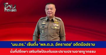 ‘ผบ.ตร.’ เซ็นตั้ง ‘พล.ต.อ. อัคราเดช’ อดีตมือปราบ นั่งที่ปรึกษา เสริมทัพป้องกันและปราบปรามอาชญากรรม