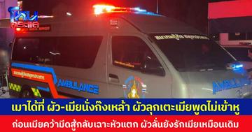 เมาได้ที่  ผัว-เมียนั่งก๊งเหล้า ผัวลุกเตะเมียพูดไม่เข้าหู  ก่อนเมียคว้ามีดสู้กลับเฉาะหัวแตก  ผัวยืนยันไม่เอาเรื่อง ลั่นยังรักเมียเหมือนเดิม