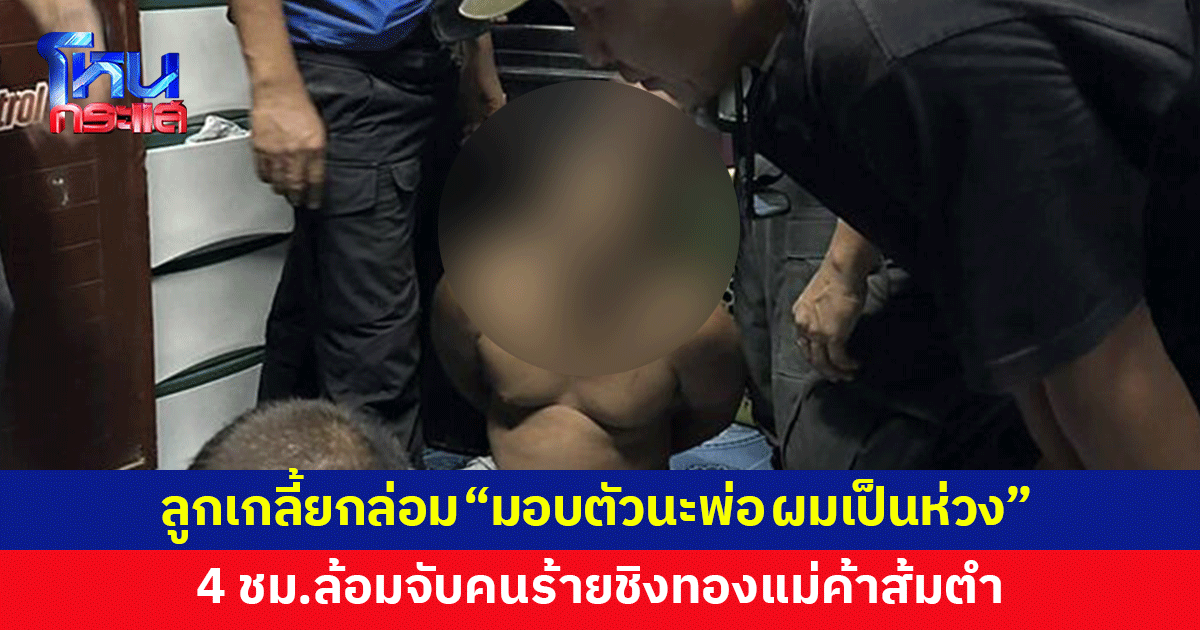รวบคนร้ายชิงทองแม่ค้าส้มตำ ลูกชายเกลี้ยกล่อม "มอบตัวนะพ่อ ผมเป็นห่วงพ่อ กลัวพ่อได้รับอันตราย"