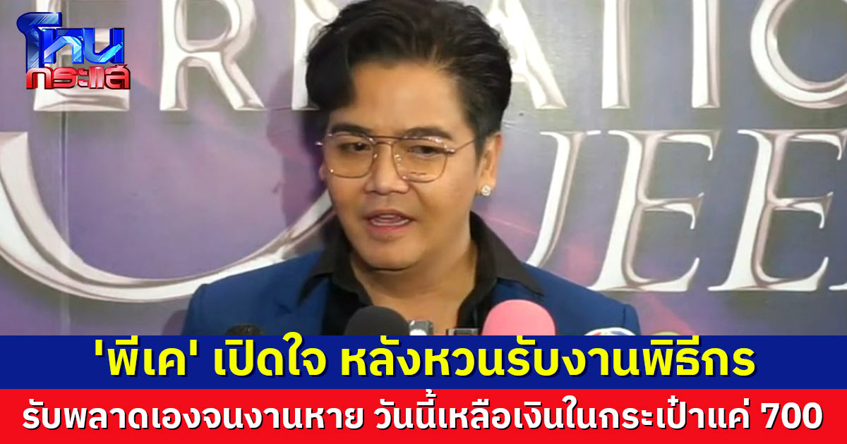 'พีเค' เล่ามรสุมชีวิต หลังหวนรับงาน รับพลาดเองจนงานหาย วันนี้เหลือเงินในกระเป๋าแค่ 700  ขอบคุณคนให้โอกาส จากนี้ขอลุยหาเงิน