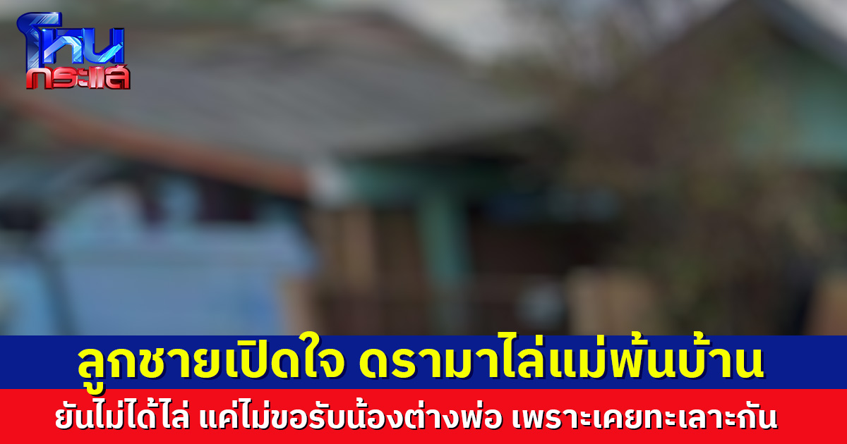 ลูกชายเปิดใจเล่าอีกมุม หลังแม่ร้องถูกไล่พ้นบ้าน ยันพร้อมให้มาอยู่ด้วย แต่ไม่ขอรับน้องต่างพ่อ ชี้เคยทะเลาะกัน