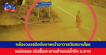 กล้องวงจรปิดจับภาพ ‘เจ้าอาวาสวัดสนามไชย’ เหม่อลอย เดินขึ้นสะพานข้ามแม่น้ำปิง จ.ตาก