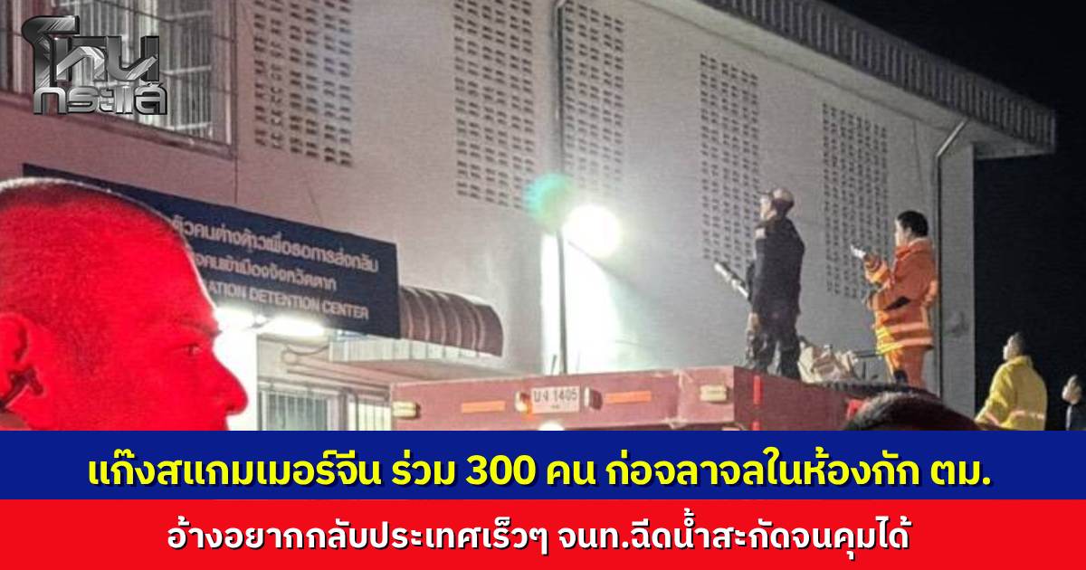 แก๊งสแกมเมอร์ชาวจีนกว่า 300 คน ก่อจลาจล พยายามแหกห้องกัก ตม.จ.ตาก ทำลายข้าวของพังยับ อ้างอยากกลับประเทศเร็วๆ จนท.ระดมฉีดน้ำสกัดวุ่นก่อนคุมสถานการณ์ได้