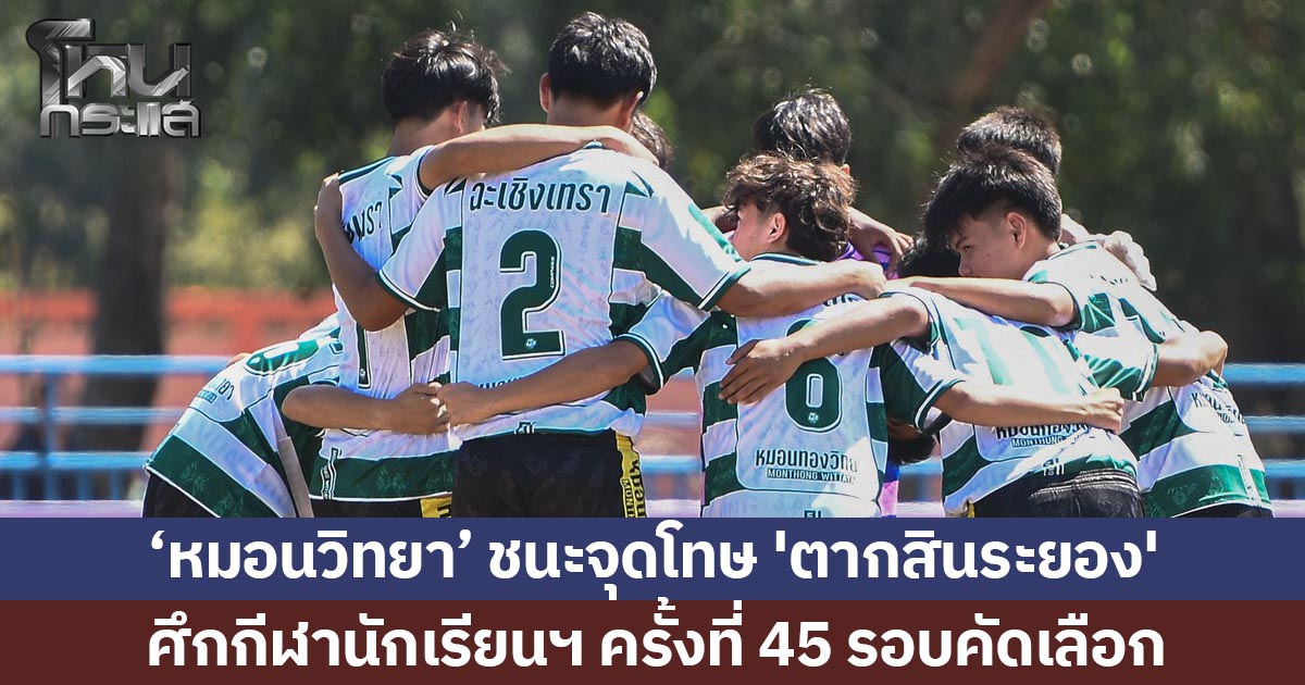‘หมอนวิทยา’ ชนะจุดโทษ 'ตากสินระยอง' ศึกกีฬานักเรียนฯ ครั้งที่ 45 รอบคัดเลือก