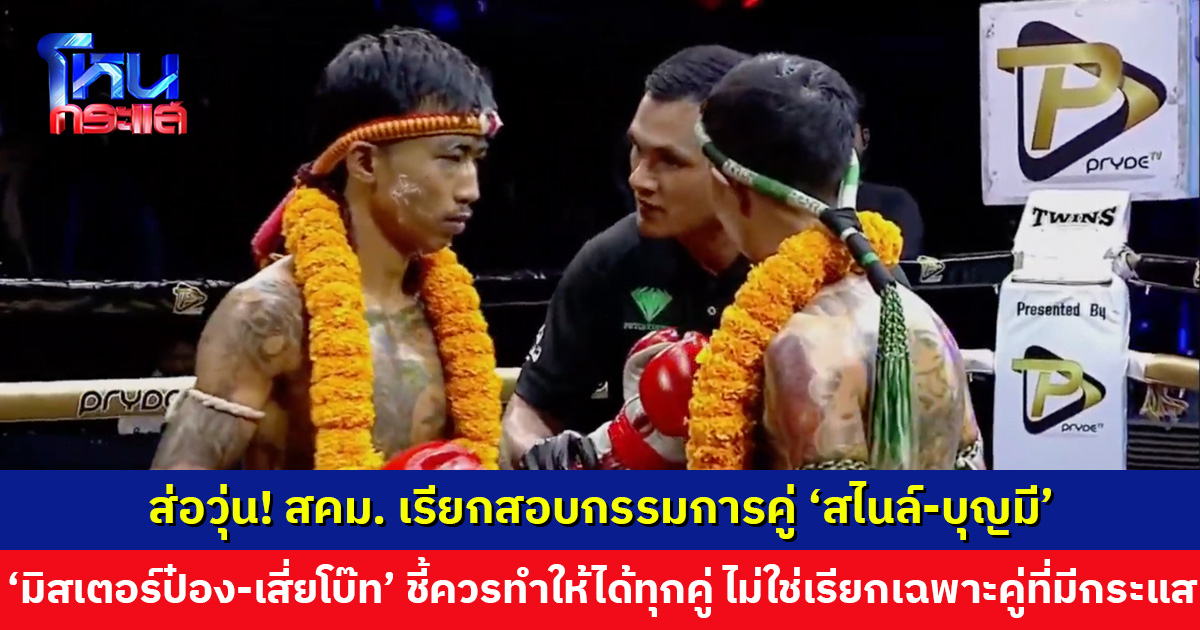ส่อวุ่น! สำนักงานคณะกรรมการกีฬามวย เรียกสอบกรรมการคู่ ‘สไนล์-บุญมี’ ‘มิสเตอร์ป๋อง-เสี่ยโบ๊ท’ ชี้ควรทำให้ได้ทุกคู่