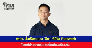 กกต. สั่งเรียกสอบ ‘ซีเค’ ซีอีโอ Fastwork อินฟลูฯ ดัง โพสต์อ้างยายรับเงินซื้อเสียงเลือกตั้ง ล่าสุดลบโพสต์แล้ว
