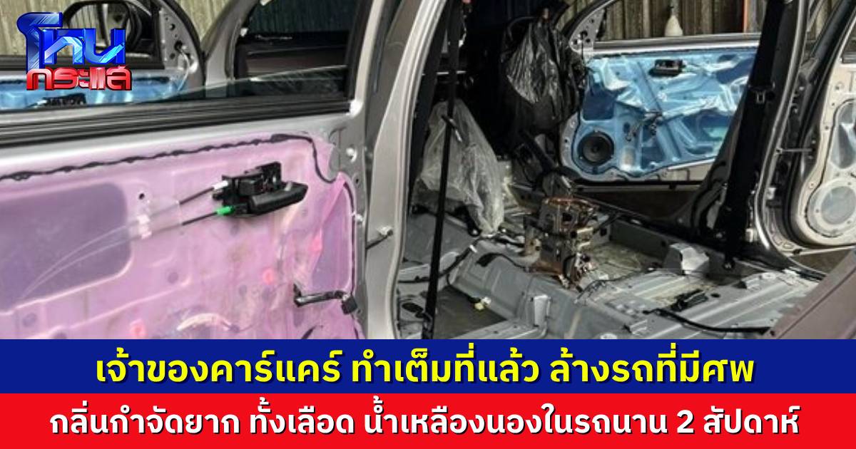 เปิดใจคาร์แคร์ รับรถที่มีศพเสียชีวิตนาน 2 สัปดาห์ กลิ่นเน่าฟุ้งกำจัดยาก เคยมีคนขอซื้อต่อด้วย