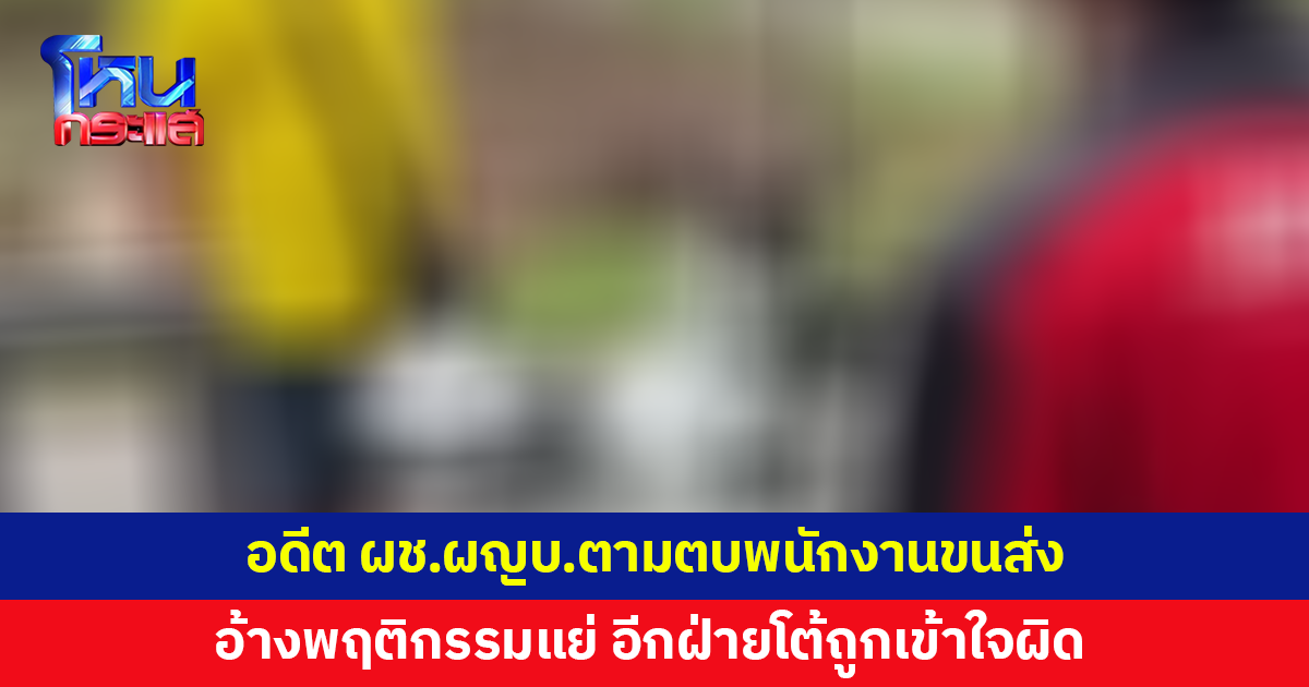 อดีตผู้ช่วยผู้ใหญ่บ้านอ้างพนักงานขนส่งพฤติกรรมแย่ ฉุนจัด ขี่ จยย.ตามไปตบสั่งสอน พนักงานโต้ถูกเข้าใจผิด