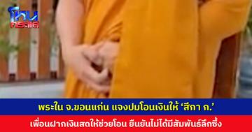 พระสงฆ์ใน จ.ขอนแก่น ชี้แจงกรณีโอนเงินให้ ‘สีกา ก.’ เพื่อนฝากเงินสดให้ช่วยโอน ยืนยันไม่ได้มีสัมพันธ์ลึกซึ้ง