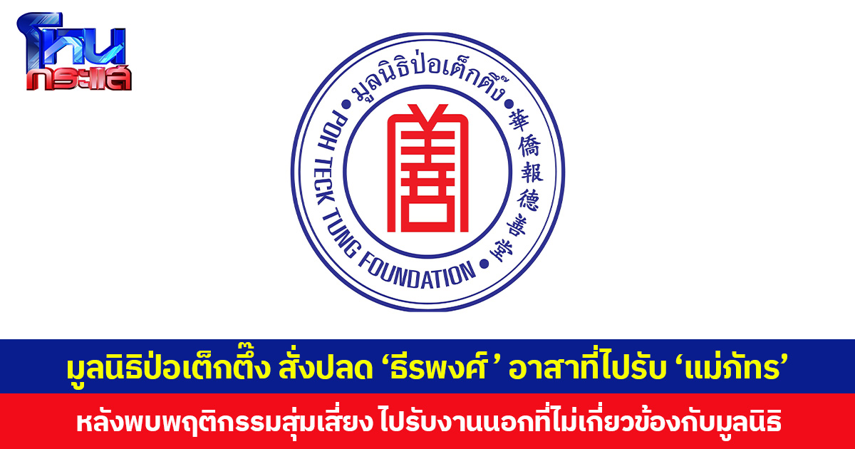 มูลนิธิป่อเต็กตึ๊ง สั่งปลด ‘ธีรพงศ์’ อาสาที่ไปรับ ‘แม่ภัทร’ หลังพบพฤติกรรมสุ่มเสี่ยง ไปรับงานนอก ที่ไม่เกี่ยวข้องกับมูลนิธิ