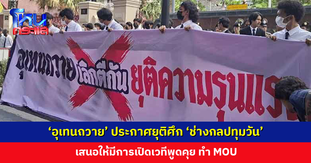 ‘อุเทนถวาย’ ประกาศยุติศึก ‘ช่างกลปทุมวัน’ เสนอให้เปิดเวทีพูดคุย ทำ MOU