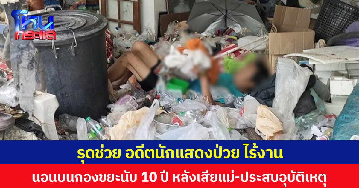 รุดช่วย อดีตนักแสดงป่วย ไร้งาน นอนบนกองขยะนับ 10 ปี หลังเสียแม่-ประสบอุบัติเหตุผ่าตัดสมอง แถมยังถูกทำร้ายตาเกือบบอด