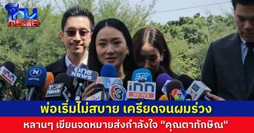 “อิ๊งค์-เอม” มาเยี่ยมพ่อ เผย “ทักษิณ” เครียดจนผมร่วง เริ่มมีอาการไม่ค่อยสบาย หลานๆ เขียนจดหมายให้กำลังใจ