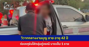 วิวาทกลางงานบุญ ชาย อายุ 42 ปี ก่อเหตุยิงใส่กลุ่มคู่กรณี บาดเจ็บ 1 ราย