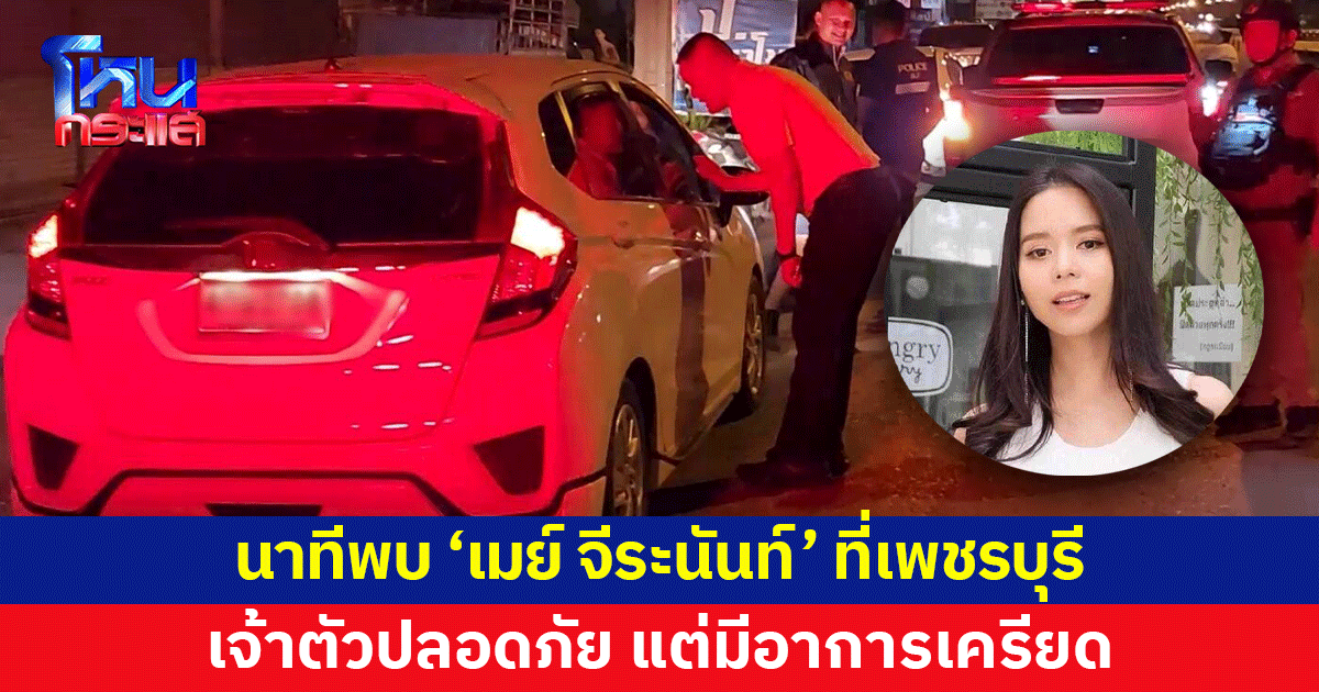 พบตัว 'เมย์ จีระนันท์' ที่เพชรบุรี เจ้าตัวปลอดภัย แต่มีอาการเครียด ยอมรับออกจากบ้านแต่เช้า
