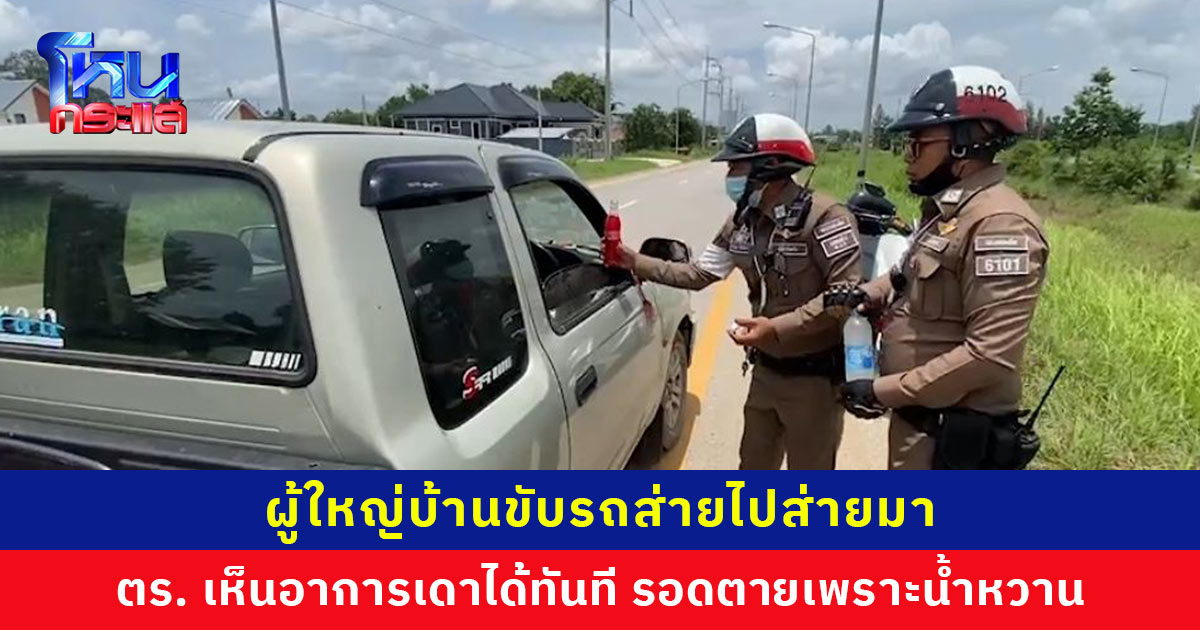 ภัยเงียบ... ผู้ใหญ่บ้านขับรถส่ายไปส่ายมา ตำรวจเห็นอาการเดาได้ทันที สุดท้ายรอดตายเพราะน้ำหวาน