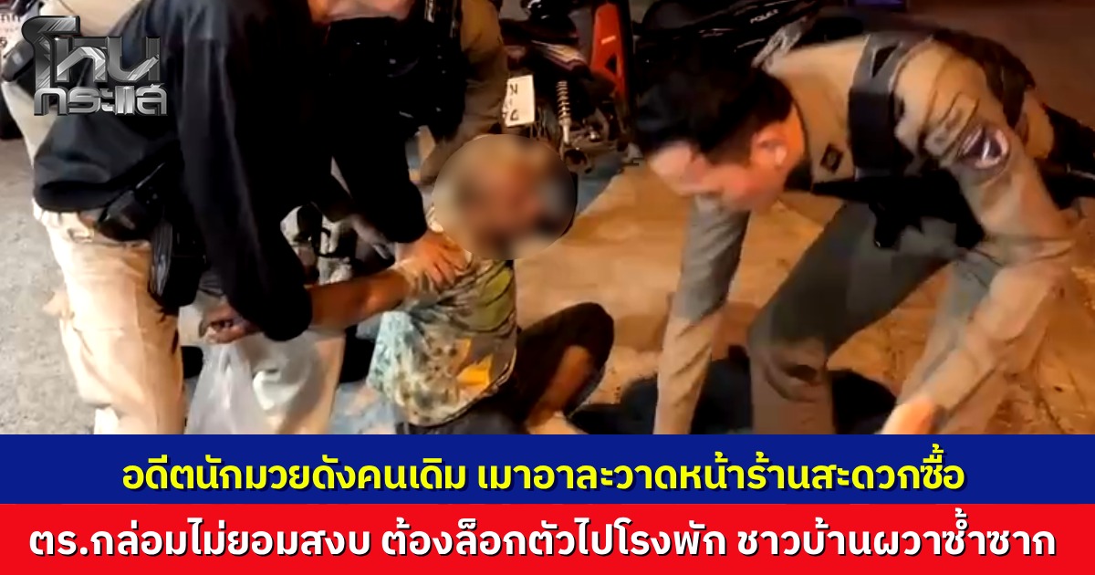 อีกแล้ว? "อดีตนักมวยชื่อดัง" เมาอาละวาดหน้าร้านสะดวกซื้อศรีราชา ชาวบ้านผวาก่อเหตุซ้ำซาก ญาติวอนรัฐช่วยจับบำบัด เผยป่วยพิษสุราเรื้อรังแต่ไม่ยอมกินยา