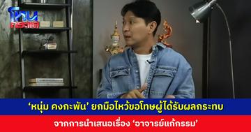 ‘หนุ่ม คงกะพัน’ ยกมือไหว้ขอโทษผู้ได้รับผลกระทบจากการนำเสนอเรื่อง ‘อาจารย์แก้กรรม’