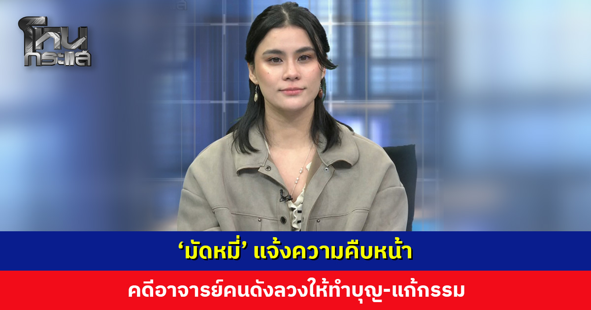 ‘มัดหมี่’ แจ้งความคืบหน้า คดีอาจารย์คนดังลวงให้ทำบุญ-แก้กรรม มีประกาศยึดทรัพย์แล้ว