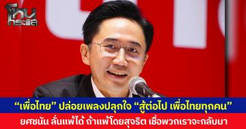 “เพื่อไทย” ปล่อยเพลงปลุกใจ “สู้ต่อไป เพื่อไทยทุกคน” ยศชนัน ลั่นแพ้ได้ ถ้าแพ้โดยสุจริต เชื่อพวกเราจะกลับมา