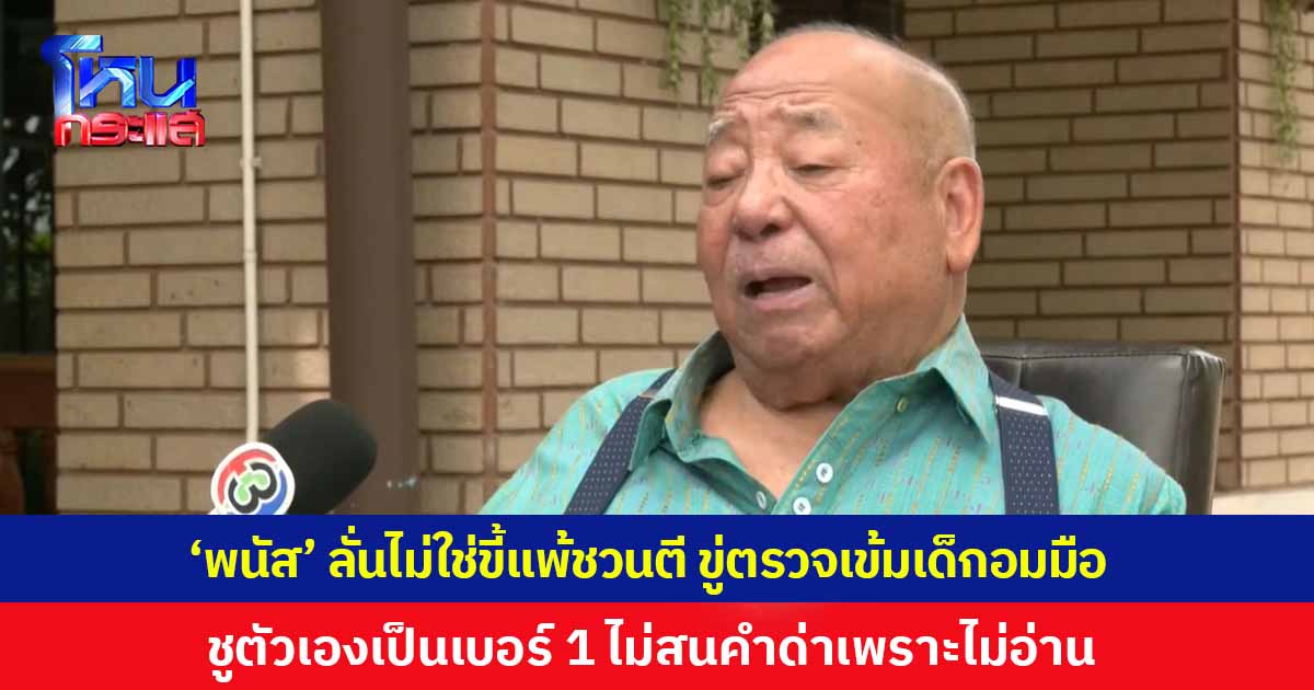'พนัส' ลั่นไม่ใช่ขี้แพ้ชวนตี ยันไม่หมดกำลังใจ ตอนนี้ไฟกำลังลุกโชน ประกาศเป็นฝ่ายค้าน ใช้ยาแรงตรวจสอบเข้มข้น ชูตัวเองเป็นเบอร์ 1 อยู่จุดสูงสุด ไม่สนคำด่าเพราะไม่อ่าน
