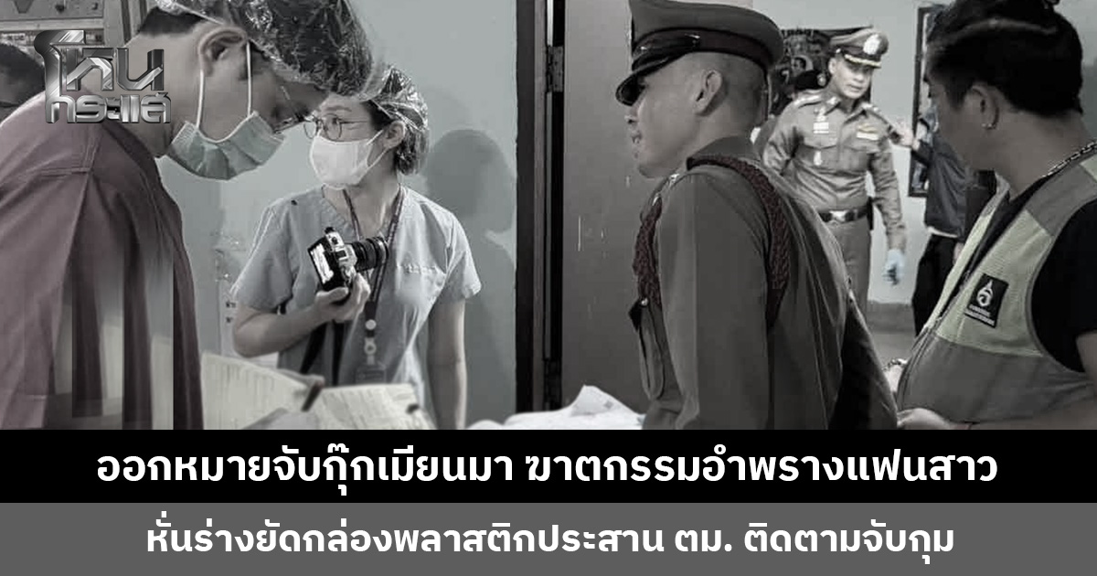 ออกหมายจับกุ๊กเมียนมา ฆาตกรรมอำพรางแฟนสาว หั่นร่างยัดกล่องพลาสติก