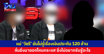 แม่ 'วัชรี' ยันไม่รู้เรื่องเงินประกัน 120 ล้าน ลั่นยิ่งมาออกโหนกระแส ยิ่งไม่อยากรับรู้อะไร