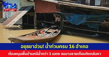 อยุธยาอ่วม! น้ำท่วมครบ 16 อำเภอ ชาวบ้านเดือดร้อนหนัก ต้องหนุนพื้นบ้านหนีน้ำกว่า 1 เมตร จนบางรายเกือบติดหลังคา