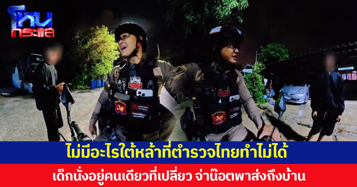 ไม่มีอะไรใต้หล้าที่ตำรวจไทยทำไม่ได้ ออกตรวจกลางดึกเจอเด็กนั่งอยู่คนเดียวที่เปลี่ยว จ่าน๊อตพาส่งถึงบ้าน