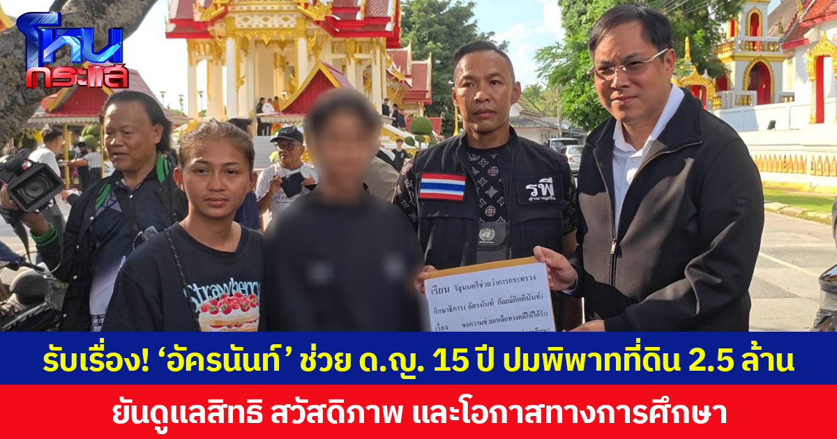 รับเรื่อง! ‘อัครนันท์’ ช่วย ด.ญ. 15 ปีสูญเสียพ่อ ปมพิพาทที่ดิน 2.5 ล้าน ยันดูแลสิทธิ สวัสดิภาพ และโอกาสทางการศึกษา
