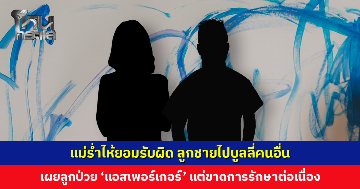 แม่ร่ำไห้ยอมรับผิด ลูกชายไปบูลลี่คนอื่น เผยลูกป่วย ‘แอสเพอร์เกอร์’ ขาดการรักษาต่อเนื่อง เตรียมรับมาดูแลรักษาต่อ