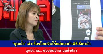 ‘คุณน้ำ’ สุดรันทด เล่าเรื่องโอนเงินให้แม่หมอทำพิธีเรียกผัว จนตัวเองต้องกินข้าวคลุกน้ำปลา