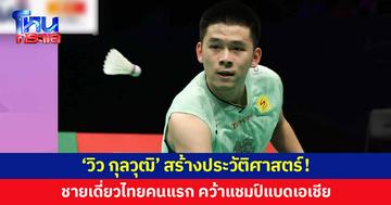 'วิว กุลวุฒิ' สร้างประวัติศาสตร์! ชายเดี่ยวไทยคนแรก คว้าแชมป์แบดเอเชีย