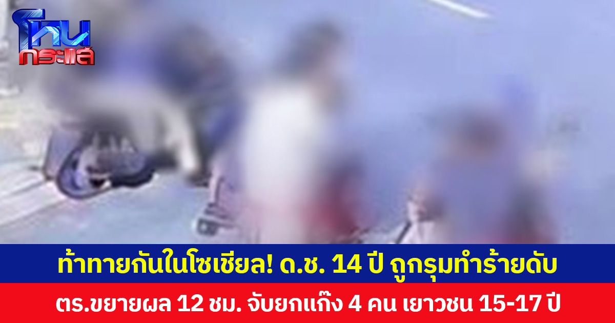 ท้าทายกันในโซเชียล! ด.ช.14 ปี ถูกรุมทำร้ายดับ  ตร.ขยายผล 12 ชม. จับยกแก๊ง 4 คน เยาวชน 15-17 ปี