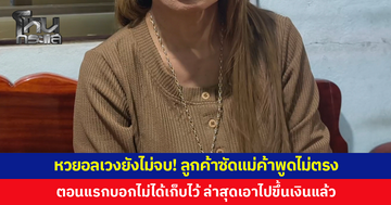 หวยอลเวงยังไม่จบ! ลูกค้าซัดแม่ค้าพูดไม่ตรงกัน ตอนแรกบอกไม่ได้เก็บไว้ ล่าสุดบอกเอาไปขึ้นเงินแล้ว