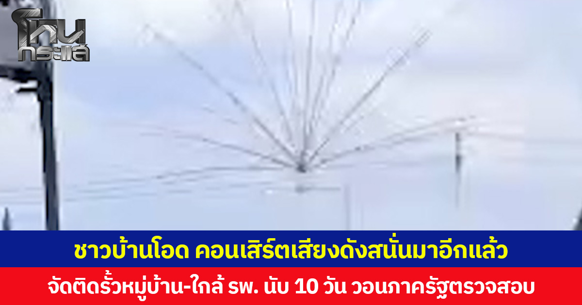 ชาวบ้านโอด คอนเสิร์ตเสียงดังสนั่นมาอีกแล้ว จัดติดรั้วหมู่บ้าน-ใกล้ รพ. นับ 10 วัน วอนภาครัฐตรวจสอบ