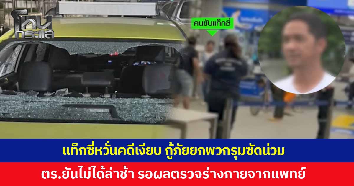 คนขับแท็กซี่ เปิดใจ เล่านาทีถูกกู้ภัยยกพวกทำร้าย ขู่ ‘มึงตายแน่ กู้ภัยเขตนี้เป็นพวกกูหมด’ คดีผ่านมาเกือบ 1 เดือนไร้ความคืบหน้า ตำรวจยันไม่ได้ทำงานล่าช้า อยู่ระหว่างรอผลตรวจจากแพทย์