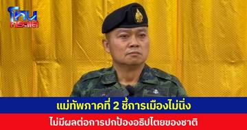 แม่ทัพภาคที่ 2 ยันสถานการณ์ชายแดนไม่มีอะไรน่าห่วง  ชี้การเมืองไม่นิ่งไม่มีผลต่อการปกป้องอธิปไตยของชาติ ลั่นการเมืองแยกการทหาร ต่างคนต่างทำหน้าที่
