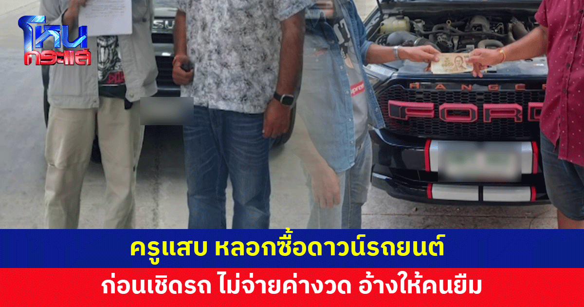 แจ้งจับครูแสบ หลอกซื้อดาวน์รถยนต์ ก่อนเชิดรถ ไม่จ่ายค่างวด อ้างให้คนยืม-เอาไปจำนำ 