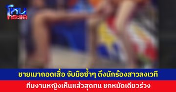 ชายเมาถอดเสื้อ จับมือซ้ำๆ พยายามดึงนักร้องสาวลงเวที ทีมงานหญิงสุดทน ชกหมัดเดียวร่วง