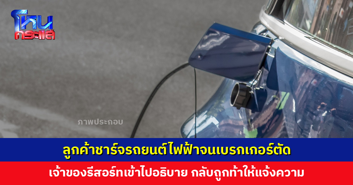 เจ้าของรีสอร์ทสุดเซ็ง! ลูกค้าชาร์จรถยนต์ไฟฟ้าจนเบรกเกอร์ตัด เข้าไปอธิบายกลับถูกท้าให้แจ้งความ